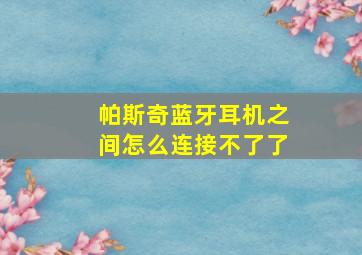 帕斯奇蓝牙耳机之间怎么连接不了了