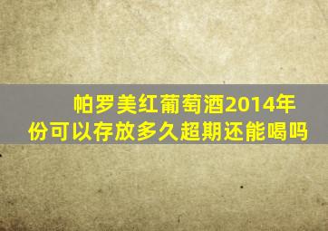 帕罗美红葡萄酒2014年份可以存放多久超期还能喝吗