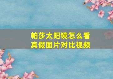 帕莎太阳镜怎么看真假图片对比视频