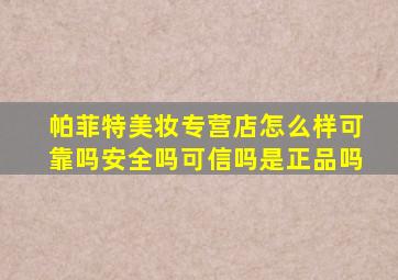 帕菲特美妆专营店怎么样可靠吗安全吗可信吗是正品吗