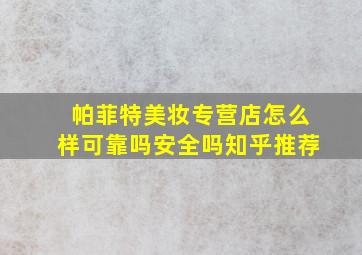 帕菲特美妆专营店怎么样可靠吗安全吗知乎推荐