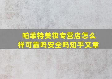 帕菲特美妆专营店怎么样可靠吗安全吗知乎文章