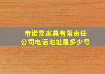 帝诺嘉家具有限责任公司电话地址是多少号