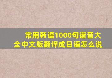 常用韩语1000句谐音大全中文版翻译成日语怎么说