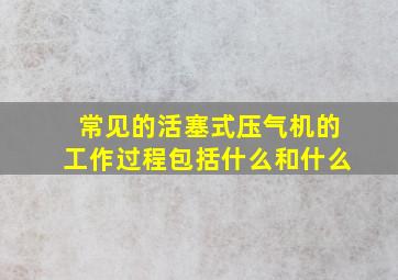 常见的活塞式压气机的工作过程包括什么和什么