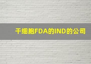 干细胞FDA的IND的公司