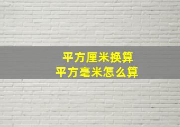 平方厘米换算平方毫米怎么算