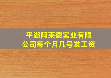 平湖阿莱德实业有限公司每个月几号发工资