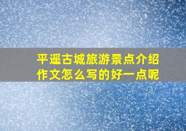 平遥古城旅游景点介绍作文怎么写的好一点呢