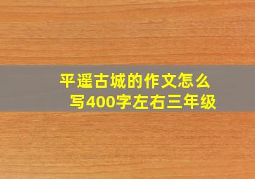 平遥古城的作文怎么写400字左右三年级