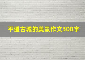 平遥古城的美景作文300字