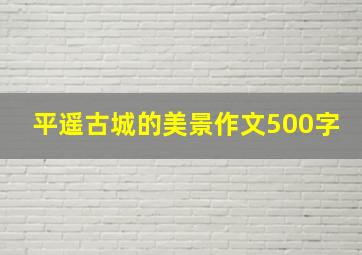 平遥古城的美景作文500字