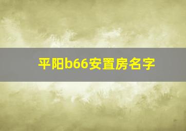 平阳b66安置房名字