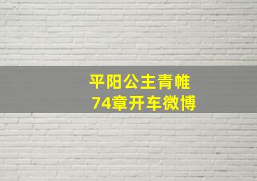 平阳公主青帷74章开车微博