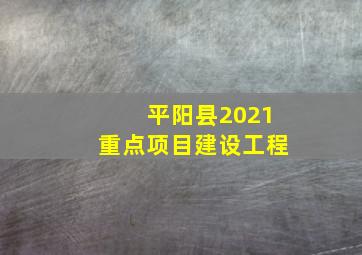 平阳县2021重点项目建设工程