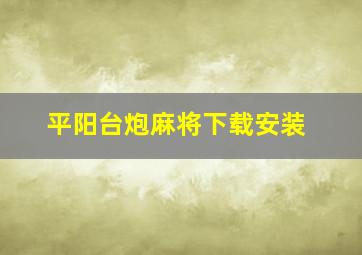 平阳台炮麻将下载安装