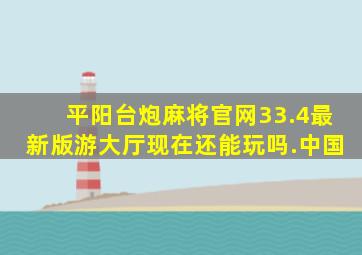 平阳台炮麻将官网33.4最新版游大厅现在还能玩吗.中国