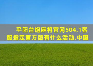 平阳台炮麻将官网504.1客服指定官方版有什么活动.中国