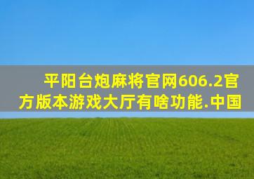 平阳台炮麻将官网606.2官方版本游戏大厅有啥功能.中国