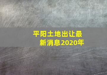 平阳土地出让最新消息2020年