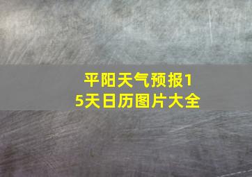 平阳天气预报15天日历图片大全