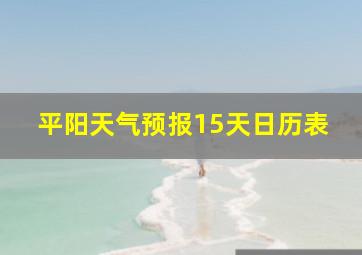 平阳天气预报15天日历表