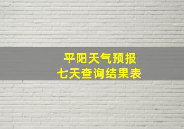 平阳天气预报七天查询结果表