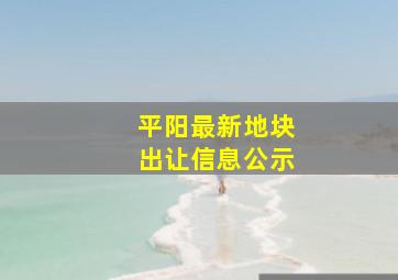 平阳最新地块出让信息公示