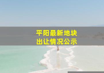 平阳最新地块出让情况公示