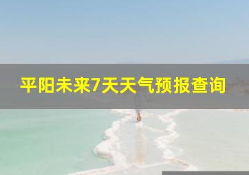 平阳未来7天天气预报查询