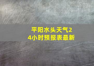 平阳水头天气24小时预报表最新