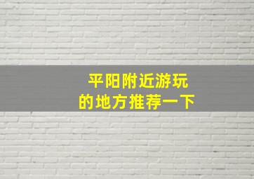 平阳附近游玩的地方推荐一下