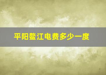 平阳鳌江电费多少一度