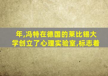 年,冯特在德国的莱比锡大学创立了心理实验室,标志着