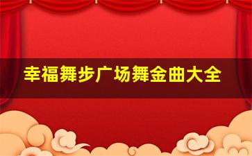 幸福舞步广场舞金曲大全