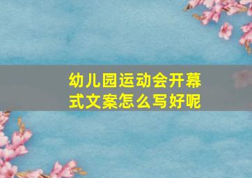 幼儿园运动会开幕式文案怎么写好呢