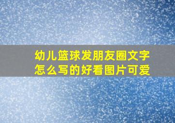 幼儿篮球发朋友圈文字怎么写的好看图片可爱