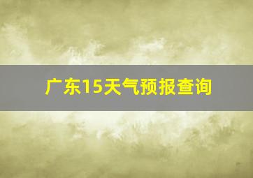 广东15天气预报查询