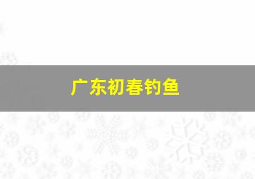 广东初春钓鱼