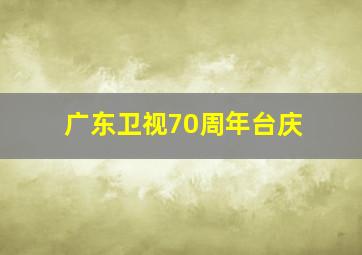 广东卫视70周年台庆