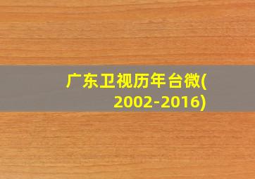 广东卫视历年台微(2002-2016)