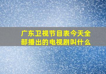 广东卫视节目表今天全部播出的电视剧叫什么