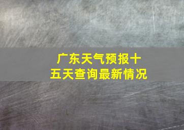 广东天气预报十五天查询最新情况