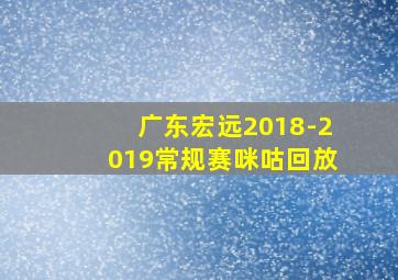 广东宏远2018-2019常规赛咪咕回放