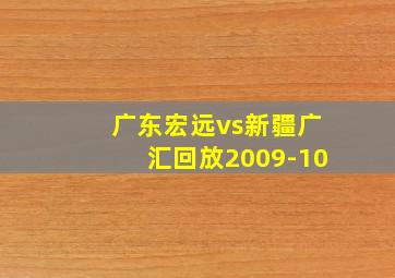 广东宏远vs新疆广汇回放2009-10