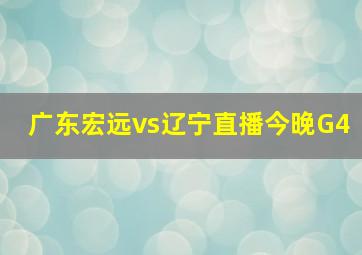 广东宏远vs辽宁直播今晚G4