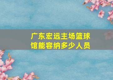 广东宏远主场篮球馆能容纳多少人员