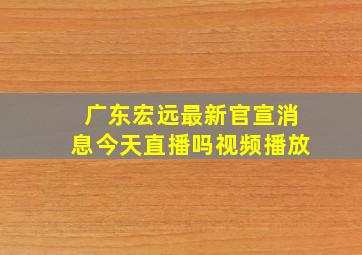 广东宏远最新官宣消息今天直播吗视频播放