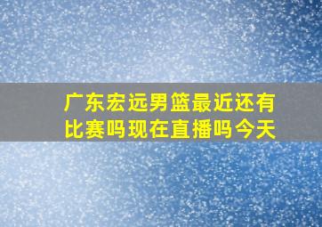 广东宏远男篮最近还有比赛吗现在直播吗今天