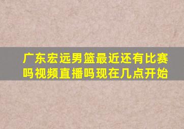 广东宏远男篮最近还有比赛吗视频直播吗现在几点开始